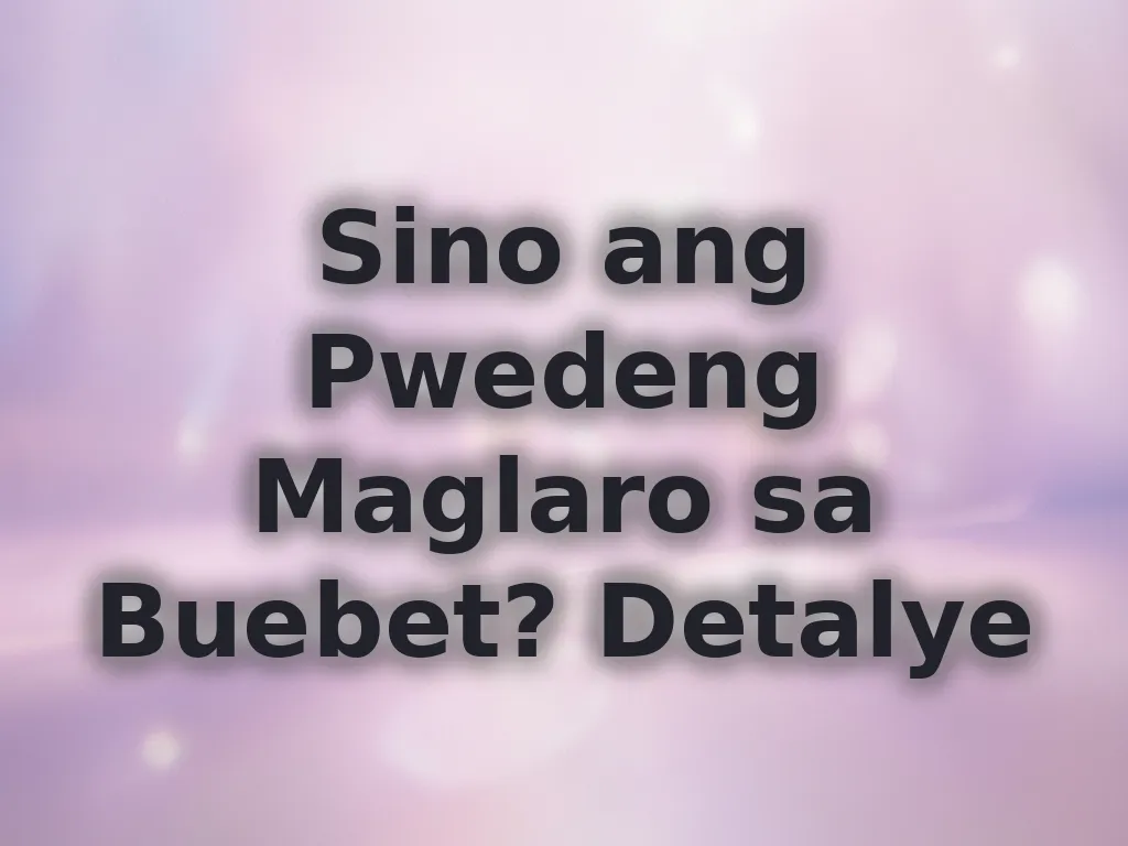 Sino ang Pwedeng Maglaro sa Buebet? Detalye