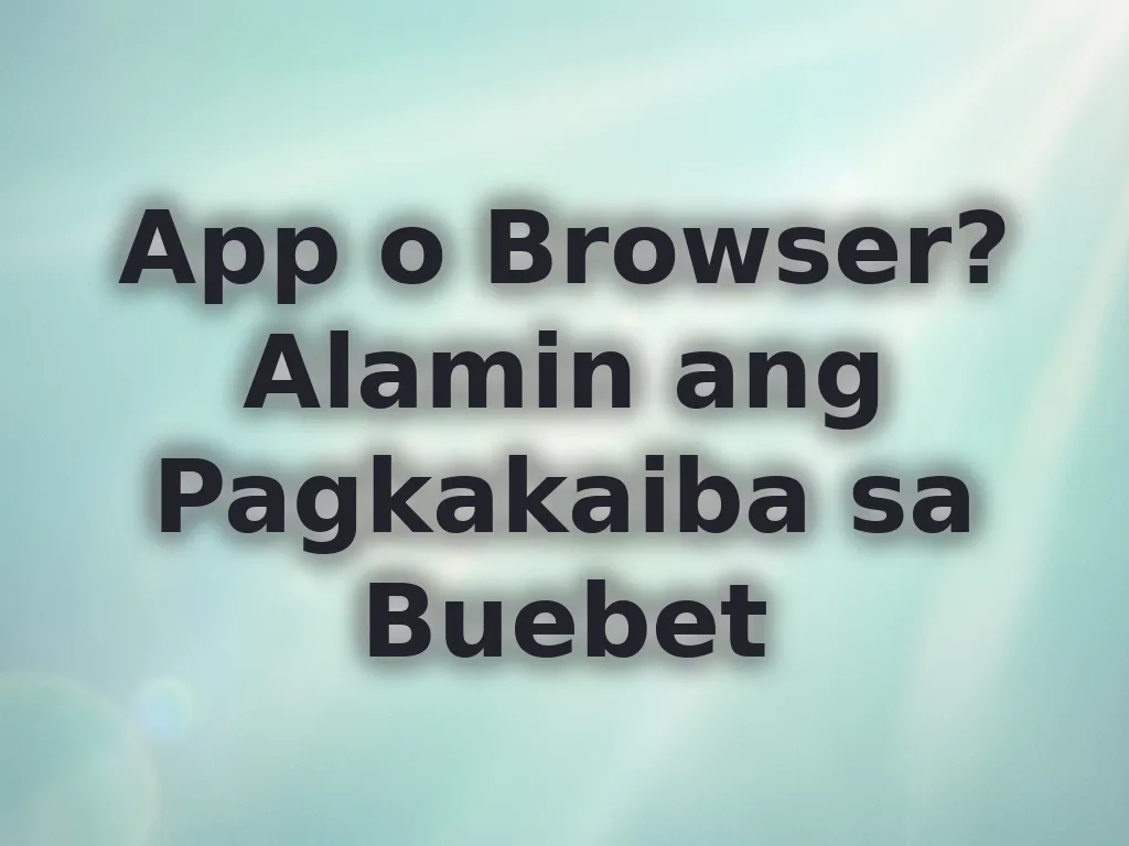 App o Browser? Alamin ang Pagkakaiba sa Buebet